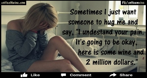 I Understand Your Pain Here is some wine and 2 million