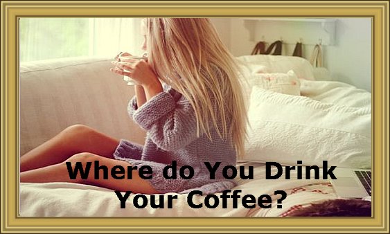 Where do you drink your coffee