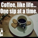 Coffee like life one sip at a time – Quotes About Coffee