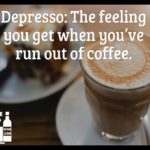 Depresso the feeling you get when you have run out of coffee – Quotes About Coffee