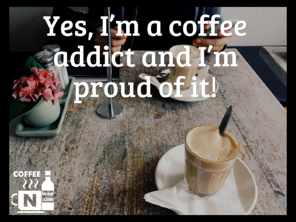 Yes I am a coffee addict and I am proud of it - Quotes About Coffee