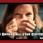 Sorry I Drinked All Your Coffee